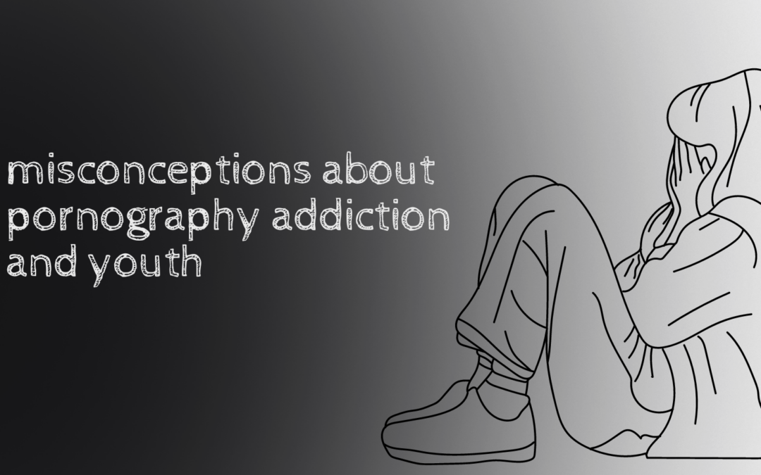 3 misconceptions about pornography addiction and youth that interfere with recovery